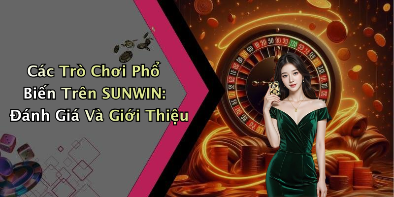 Các Trò Chơi Phổ Biến Trên SUNWIN: Đánh Giá Và Giới Thiệu
