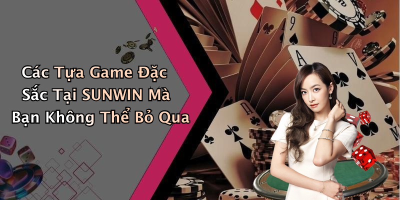 Các Tựa Game Đặc Sắc Tại SUNWIN Mà Bạn Không Thể Bỏ Qua