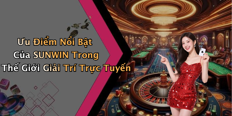 Ưu Điểm Nổi Bật Của SUNWIN Trong Thế Giới Giải Trí Trực Tuyến