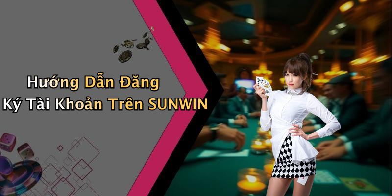 Hướng Dẫn Đăng Ký Tài Khoản Trên SUNWIN
