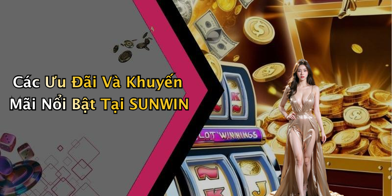 Các Ưu Đãi Và Khuyến Mãi Nổi Bật Tại SUNWIN
