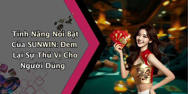 Tính Năng Nổi Bật Của SUNWIN: Đem Lại Sự Thú Vị Cho Người Dùng