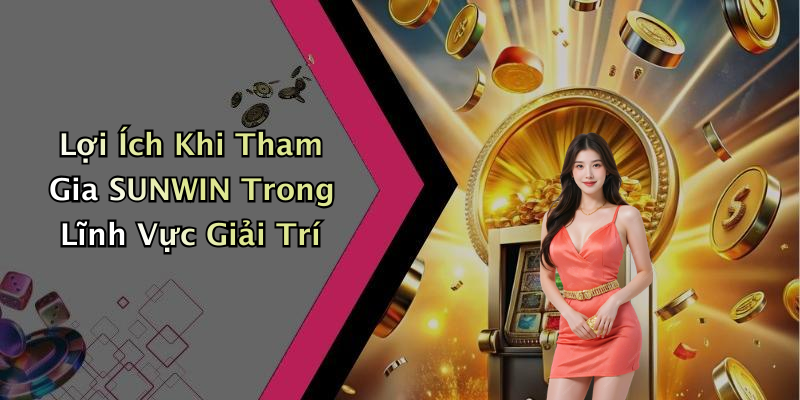 Lợi Ích Khi Tham Gia SUNWIN Trong Lĩnh Vực Giải Trí