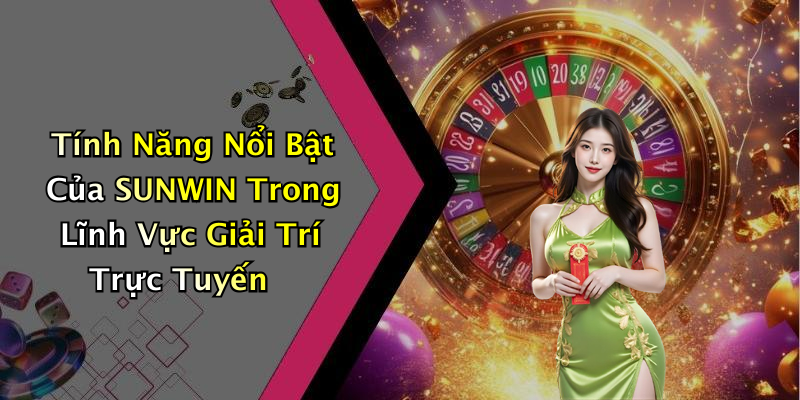 Tính Năng Nổi Bật Của SUNWIN Trong Lĩnh Vực Giải Trí Trực Tuyến