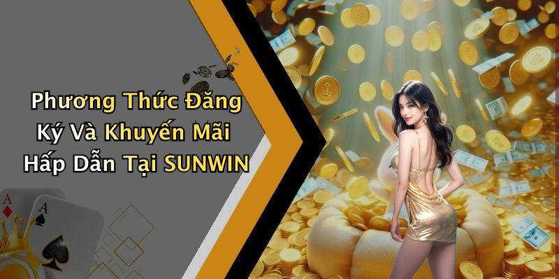 Phương Thức Đăng Ký Và Khuyến Mãi Hấp Dẫn Tại SUNWIN