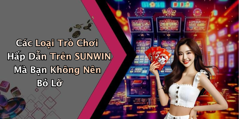 Các Loại Trò Chơi Hấp Dẫn Trên SUNWIN Mà Bạn Không Nên Bỏ Lỡ
