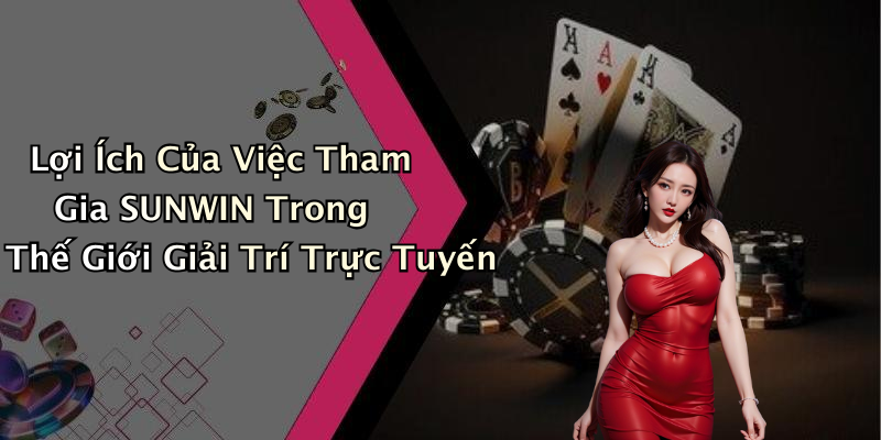 Lợi Ích Của Việc Tham Gia SUNWIN Trong Thế Giới Giải Trí Trực Tuyến