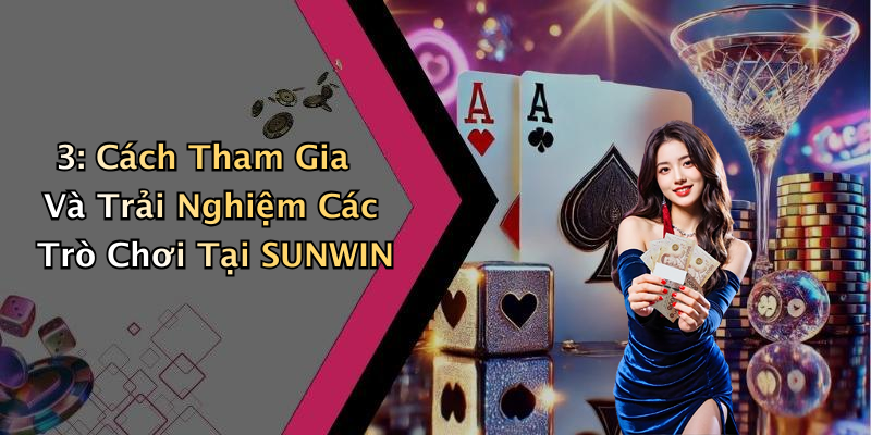 3: Cách Tham Gia Và Trải Nghiệm Các Trò Chơi Tại SUNWIN