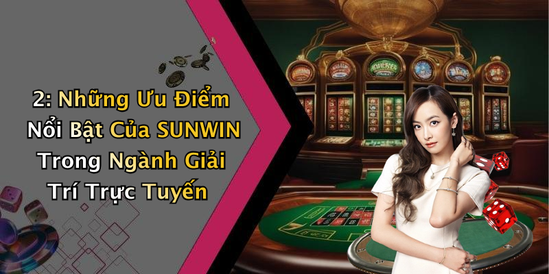 2: Những Ưu Điểm Nổi Bật Của SUNWIN Trong Ngành Giải Trí Trực Tuyến