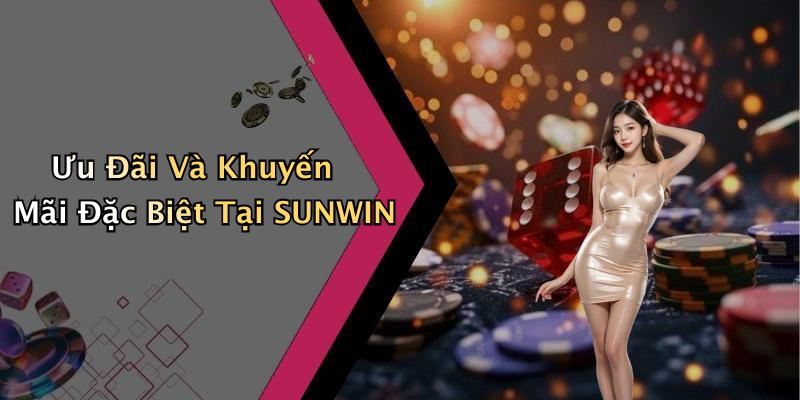 Ưu Đãi Và Khuyến Mãi Đặc Biệt Tại SUNWIN