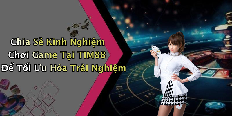 Chia Sẻ Kinh Nghiệm Chơi Game Tại TIM88 Để Tối Ưu Hóa Trải Nghiệm