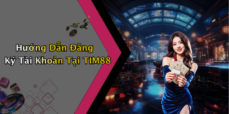 Hướng Dẫn Đăng Ký Tài Khoản Tại TIM88