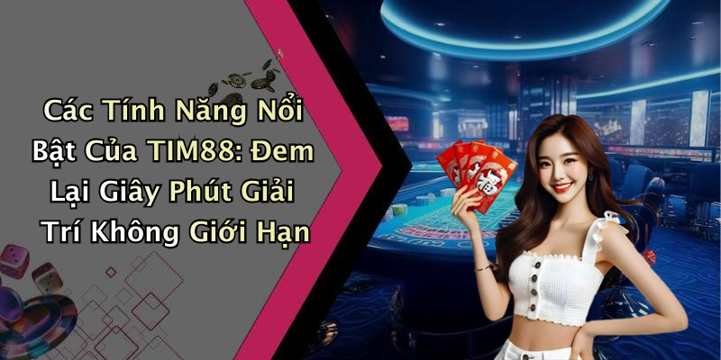 Các Tính Năng Nổi Bật Của TIM88: Đem Lại Giây Phút Giải Trí Không Giới Hạn