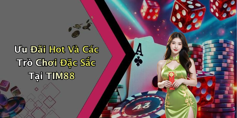 Ưu Đãi Hot Và Các Trò Chơi Đặc Sắc Tại TIM88