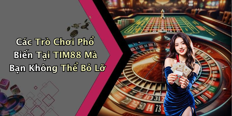 Các Trò Chơi Phổ Biến Tại TIM88 Mà Bạn Không Thể Bỏ Lỡ