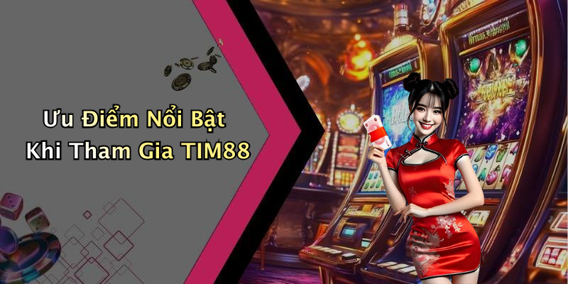 Ưu Điểm Nổi Bật Khi Tham Gia TIM88
