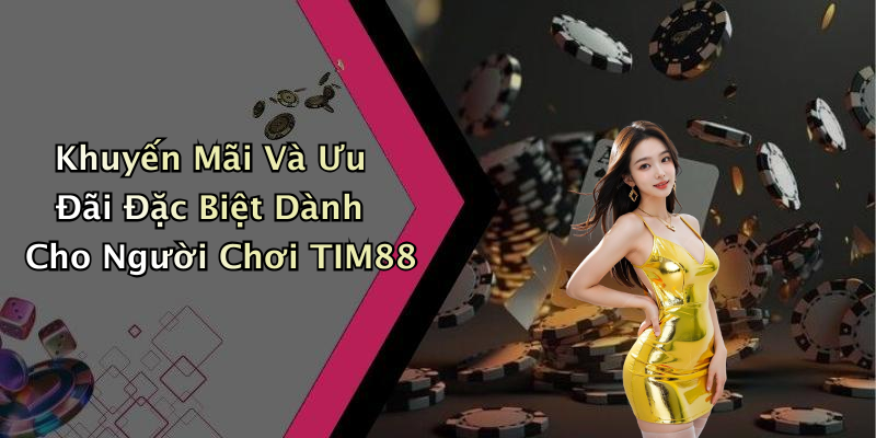 Khuyến Mãi Và Ưu Đãi Đặc Biệt Dành Cho Người Chơi TIM88