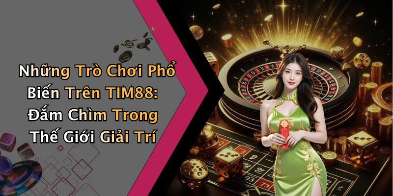 Những Trò Chơi Phổ Biến Trên TIM88: Đắm Chìm Trong Thế Giới Giải Trí