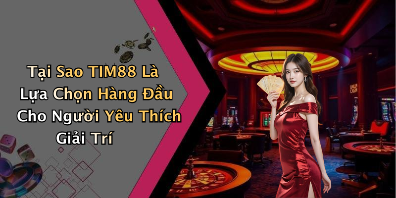 Tại Sao TIM88 Là Lựa Chọn Hàng Đầu Cho Người Yêu Thích Giải Trí