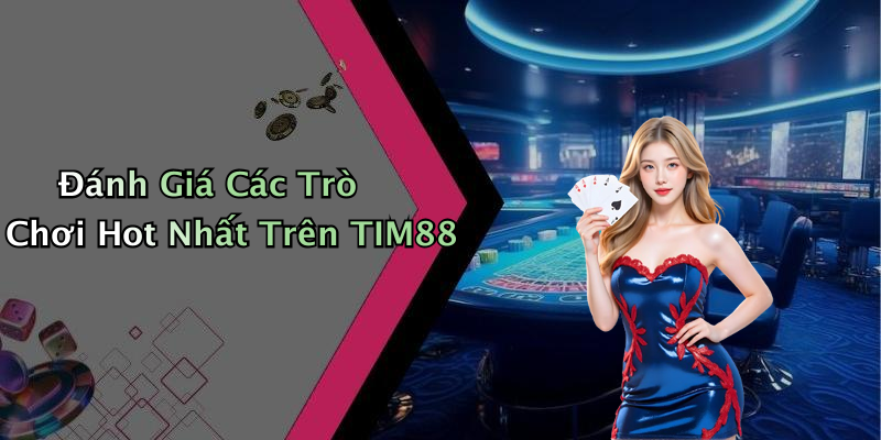 Đánh Giá Các Trò Chơi Hot Nhất Trên TIM88