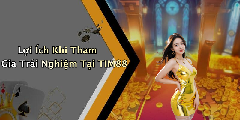 Lợi Ích Khi Tham Gia Trải Nghiệm Tại TIM88