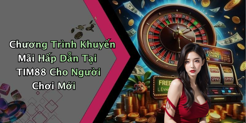 Chương Trình Khuyến Mãi Hấp Dẫn Tại TIM88 Cho Người Chơi Mới