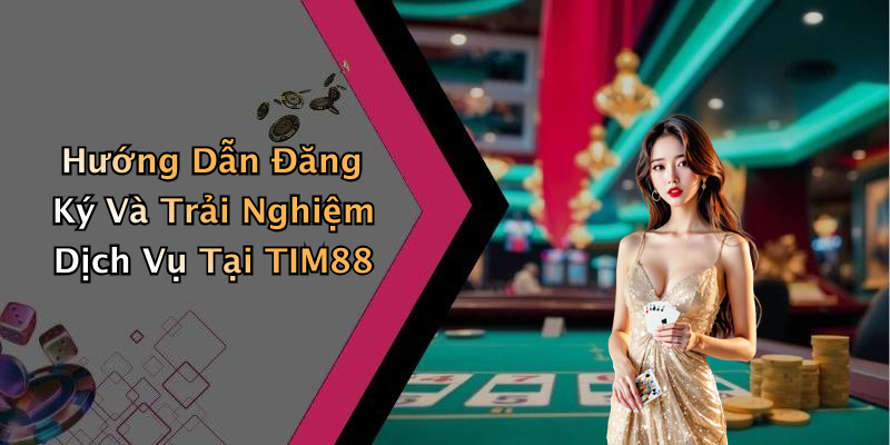 Hướng Dẫn Đăng Ký Và Trải Nghiệm Dịch Vụ Tại TIM88