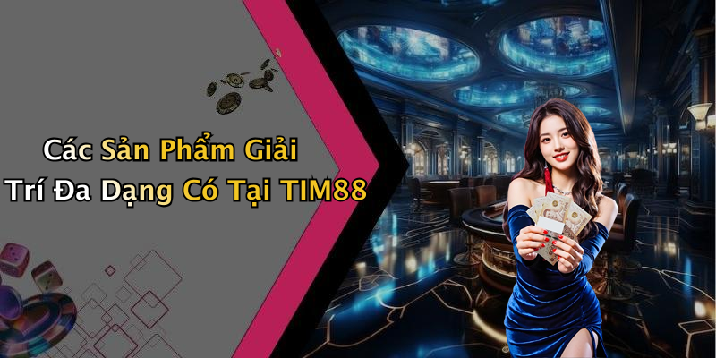 Các Sản Phẩm Giải Trí Đa Dạng Có Tại TIM88
