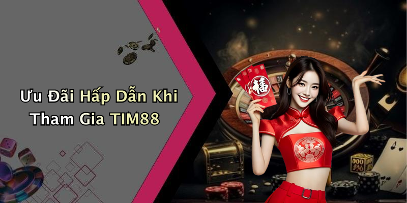 Ưu Đãi Hấp Dẫn Khi Tham Gia TIM88