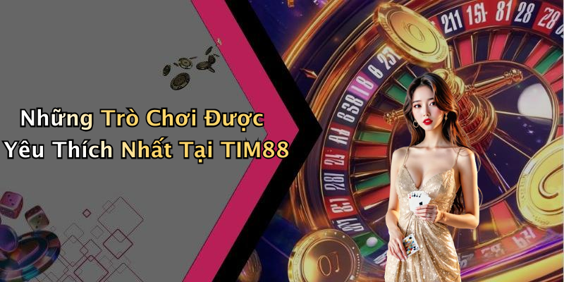 Những Trò Chơi Được Yêu Thích Nhất Tại TIM88