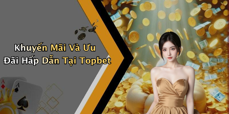 Khuyến Mãi Và Ưu Đãi Hấp Dẫn Tại Topbet
