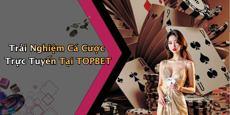Trải Nghiệm Cá Cược Trực Tuyến Tại TOPBET