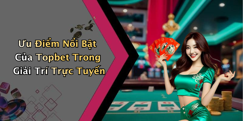Ưu Điểm Nổi Bật Của Topbet Trong Giải Trí Trực Tuyến