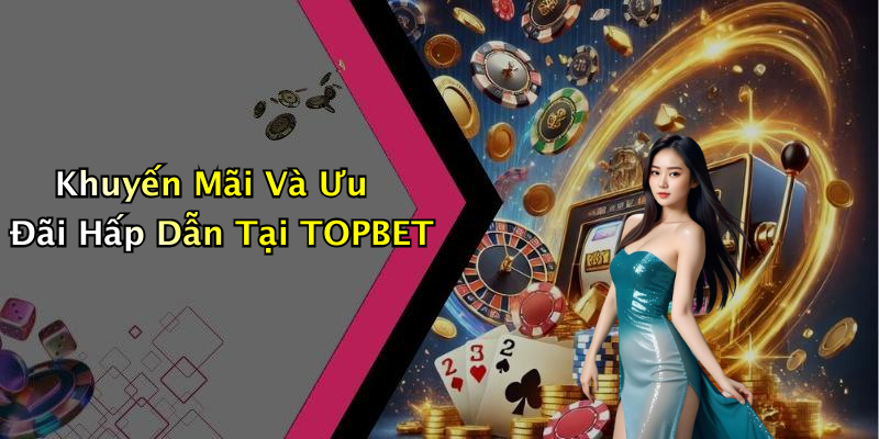 Khuyến Mãi Và Ưu Đãi Hấp Dẫn Tại TOPBET