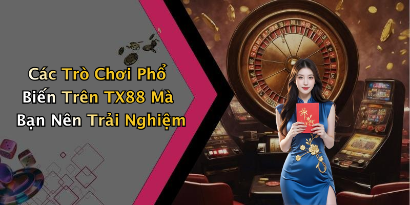 Các Trò Chơi Phổ Biến Trên TX88 Mà Bạn Nên Trải Nghiệm