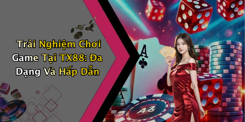 Trải Nghiệm Chơi Game Tại TX88: Đa Dạng Và Hấp Dẫn