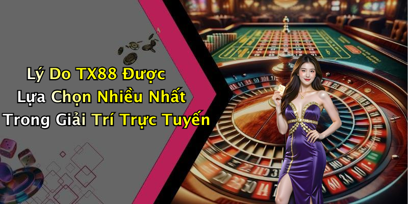 Lý Do TX88 Được Lựa Chọn Nhiều Nhất Trong Giải Trí Trực Tuyến