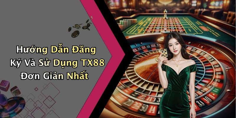 Hướng Dẫn Đăng Ký Và Sử Dụng TX88 Đơn Giản Nhất