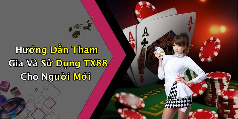 Hướng Dẫn Tham Gia Và Sử Dụng TX88 Cho Người Mới