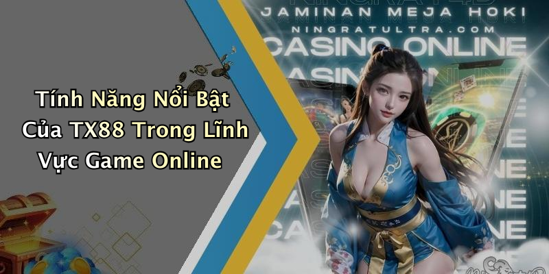 Tính Năng Nổi Bật Của TX88 Trong Lĩnh Vực Game Online