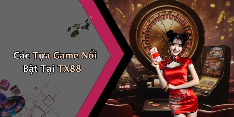 Các Tựa Game Nổi Bật Tại TX88