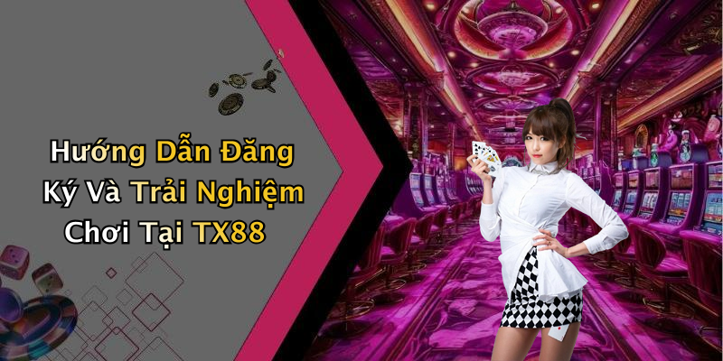 Hướng Dẫn Đăng Ký Và Trải Nghiệm Chơi Tại TX88