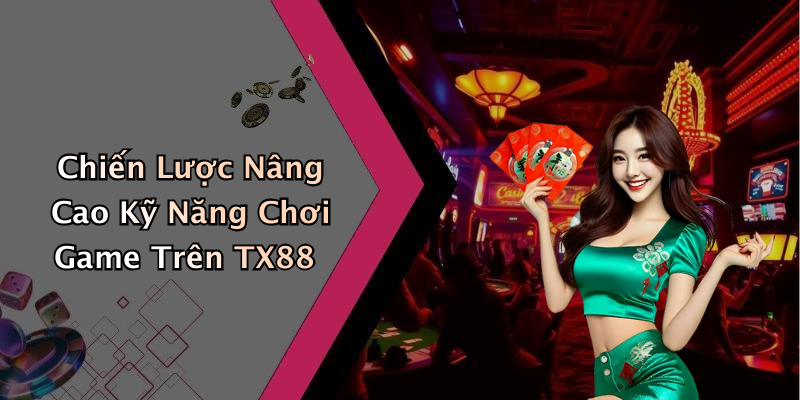 Chiến Lược Nâng Cao Kỹ Năng Chơi Game Trên TX88