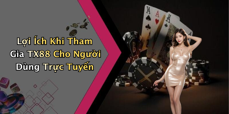 Lợi Ích Khi Tham Gia TX88 Cho Người Dùng Trực Tuyến