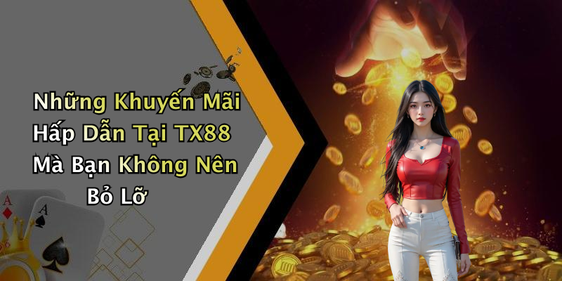 Những Khuyến Mãi Hấp Dẫn Tại TX88 Mà Bạn Không Nên Bỏ Lỡ