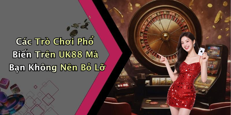 Các Trò Chơi Phổ Biến Trên UK88 Mà Bạn Không Nên Bỏ Lỡ