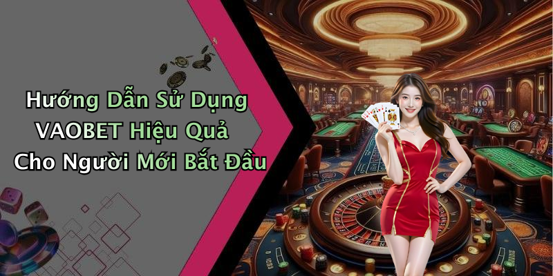 Hướng Dẫn Sử Dụng VAOBET Hiệu Quả Cho Người Mới Bắt Đầu