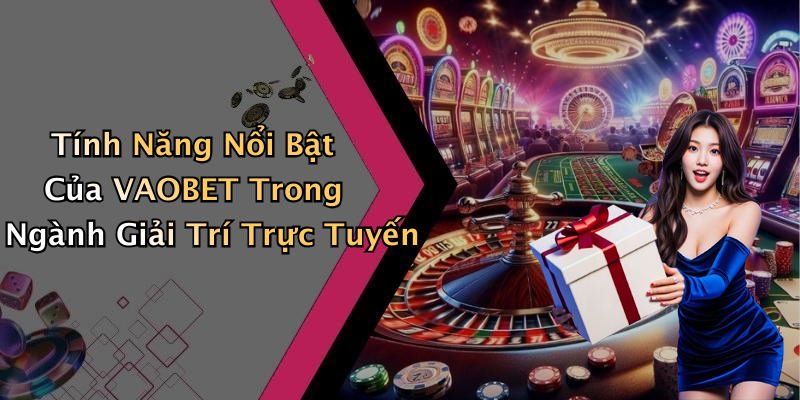 Tính Năng Nổi Bật Của VAOBET Trong Ngành Giải Trí Trực Tuyến