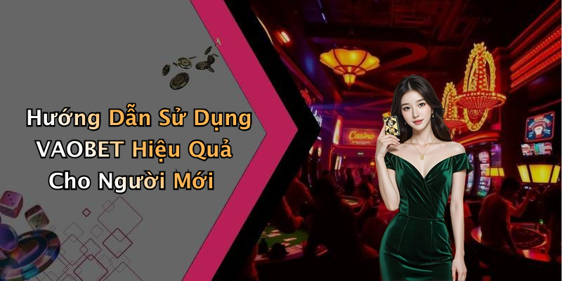 Hướng Dẫn Sử Dụng VAOBET Hiệu Quả Cho Người Mới