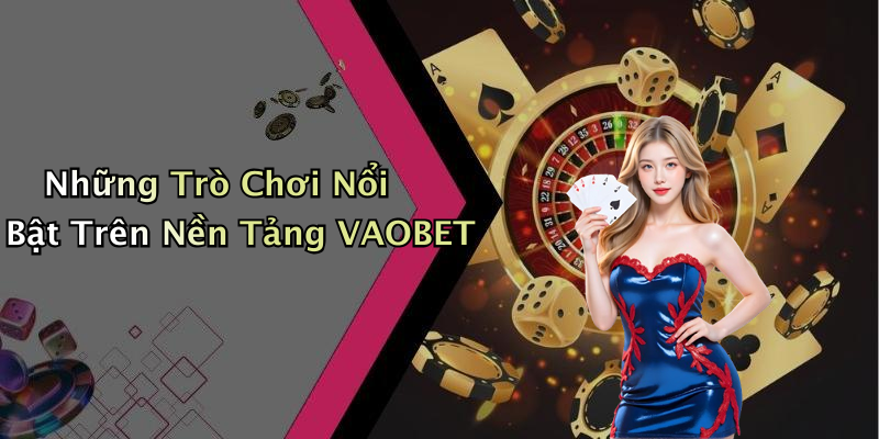 Những Trò Chơi Nổi Bật Trên Nền Tảng VAOBET
